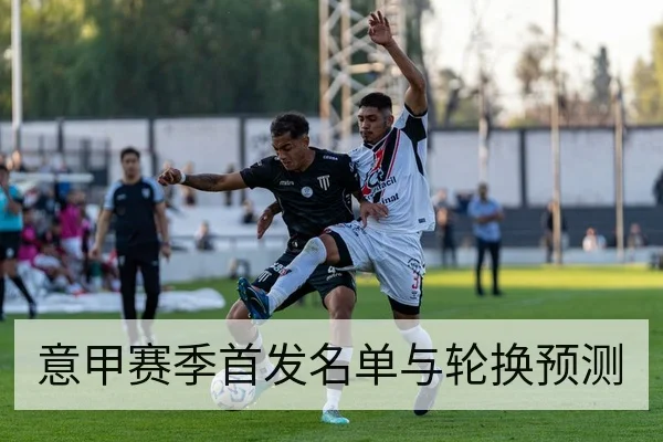 意甲赛季首发名单与轮换预测