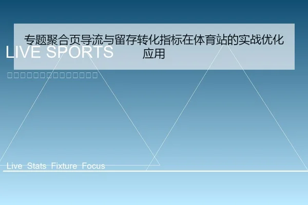 专题聚合页导流与留存转化指标在体育站的实战优化应用